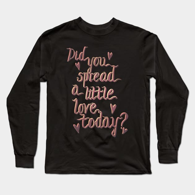 Did you spread a little love today? Long Sleeve T-Shirt by minniemorrisart